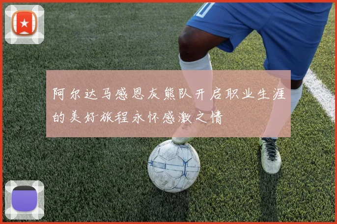 阿尔达马感恩灰熊队开启职业生涯的美好旅程永怀感激之情