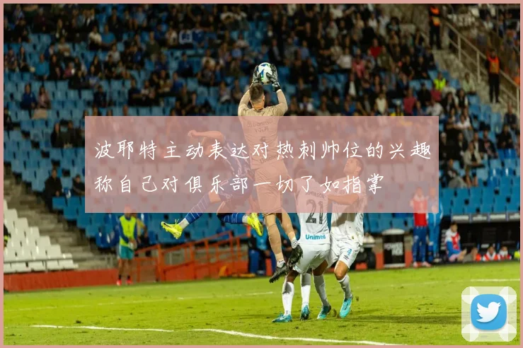 波耶特主动表达对热刺帅位的兴趣称自己对俱乐部一切了如指掌