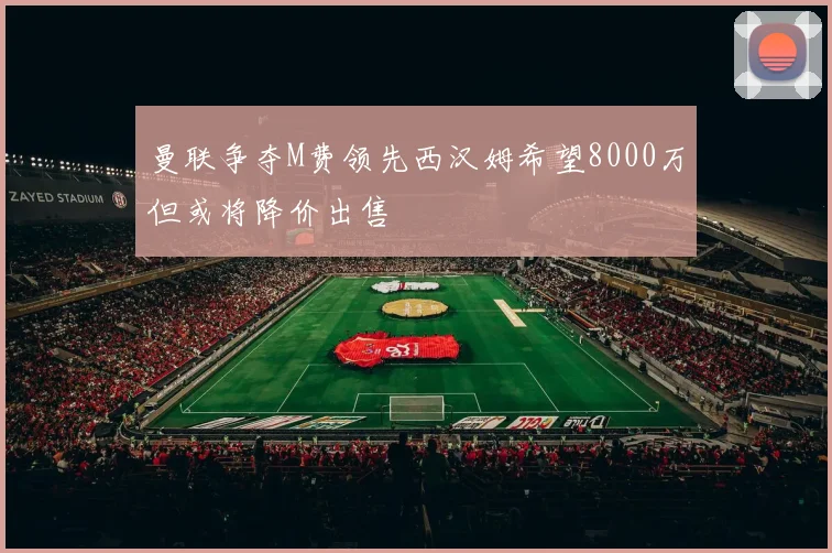 曼联争夺M费领先西汉姆希望8000万但或将降价出售