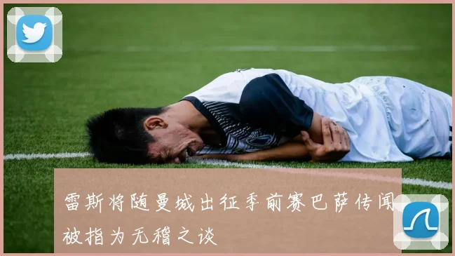 雷斯将随曼城出征季前赛巴萨传闻被指为无稽之谈