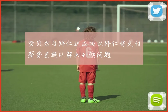 努贝尔与拜仁达成协议拜仁将支付薪资差额以解决补偿问题
