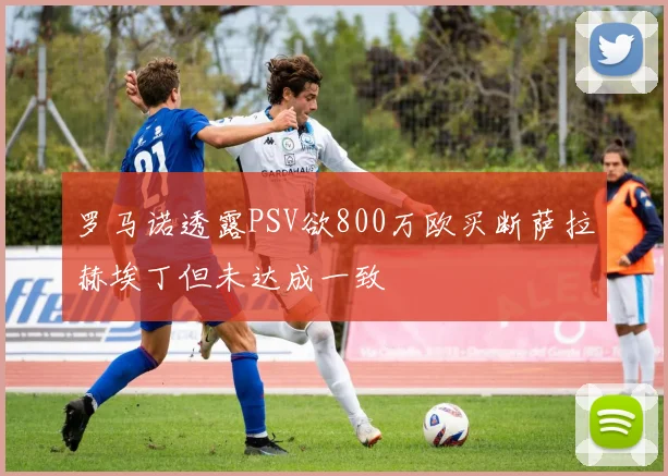 罗马诺透露PSV欲800万欧买断萨拉赫埃丁但未达成一致