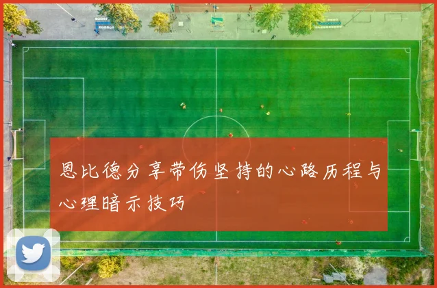 恩比德分享带伤坚持的心路历程与心理暗示技巧