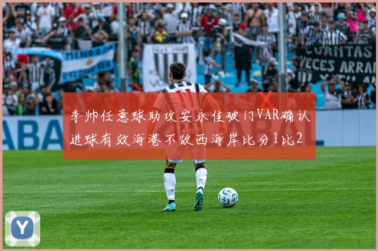 李帅任意球助攻安永佳破门VAR确认进球有效海港不敌西海岸比分1比2